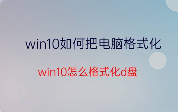 win10如何把电脑格式化 win10怎么格式化d盘？